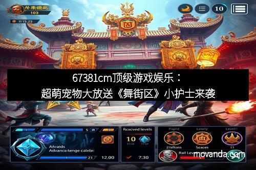 67381cm顶级游戏娱乐：超萌宠物大放送《舞街区》小护士来袭