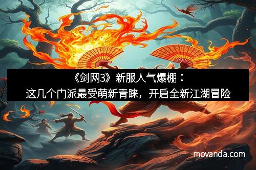 《剑网3》新服人气爆棚：这几个门派最受萌新青睐，开启全新江湖冒险